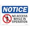 Signmission Sign, 7" H, 10" W, Rigid Plastic, No Access While In Operation Sign, Landscape, L-14346 OS-NS-P-710-L-14346 - alternate 1